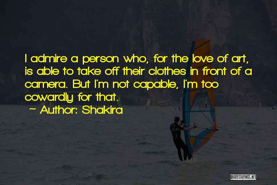 Shakira Quotes: I Admire A Person Who, For The Love Of Art, Is Able To Take Off Their Clothes In Front Of
