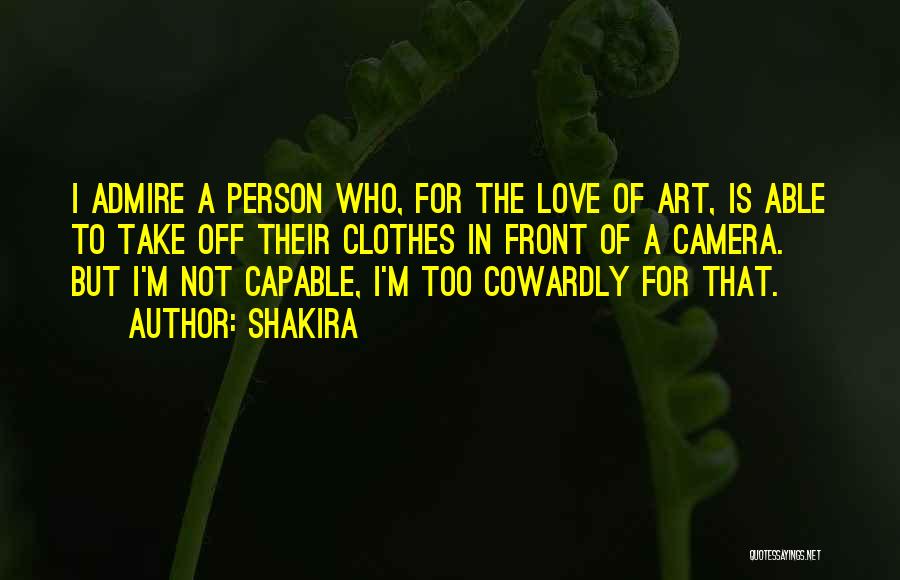 Shakira Quotes: I Admire A Person Who, For The Love Of Art, Is Able To Take Off Their Clothes In Front Of