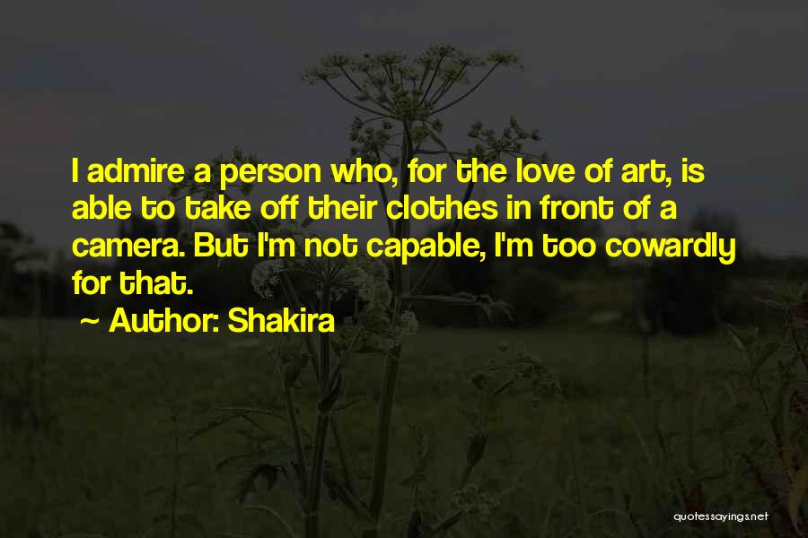 Shakira Quotes: I Admire A Person Who, For The Love Of Art, Is Able To Take Off Their Clothes In Front Of