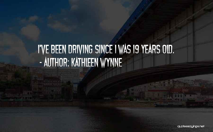 Kathleen Wynne Quotes: I've Been Driving Since I Was 19 Years Old.