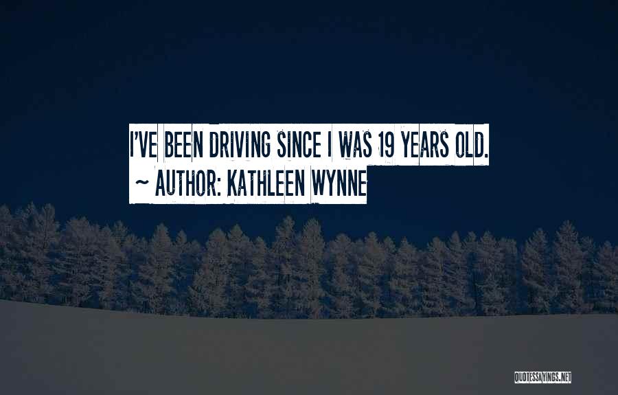 Kathleen Wynne Quotes: I've Been Driving Since I Was 19 Years Old.