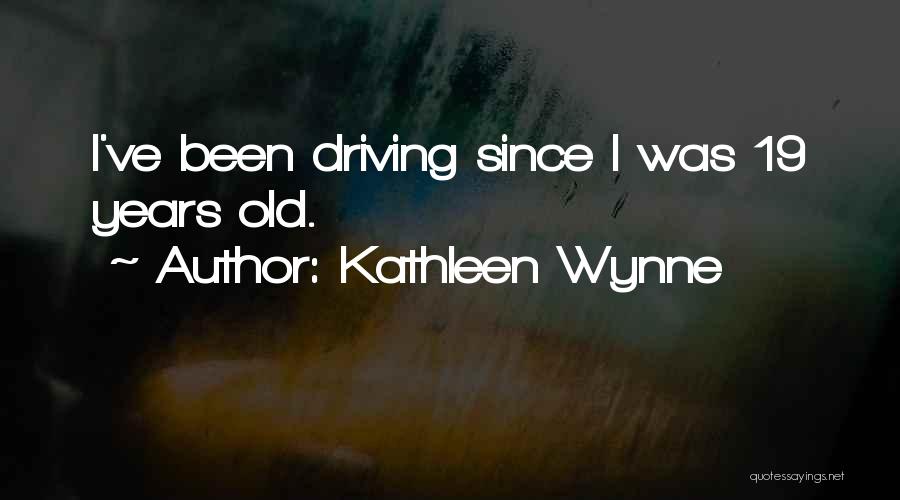 Kathleen Wynne Quotes: I've Been Driving Since I Was 19 Years Old.