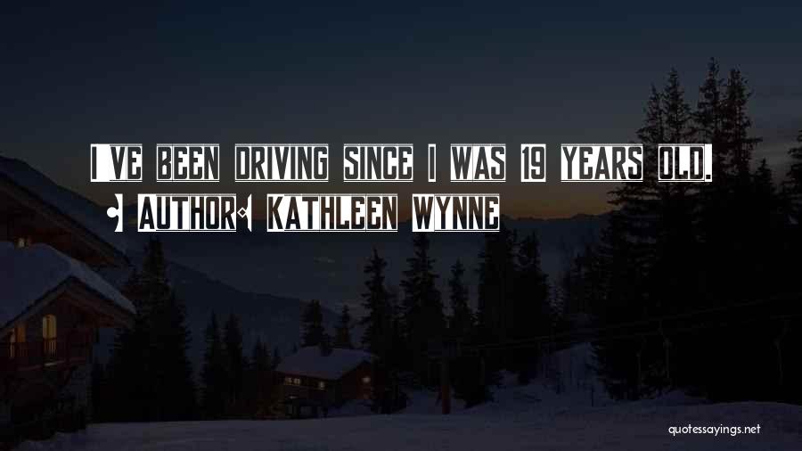 Kathleen Wynne Quotes: I've Been Driving Since I Was 19 Years Old.