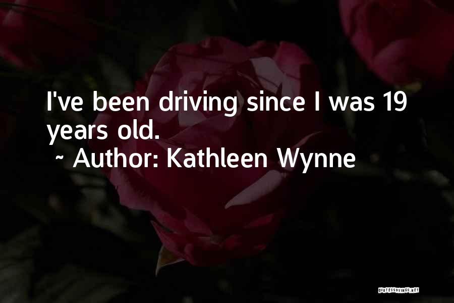 Kathleen Wynne Quotes: I've Been Driving Since I Was 19 Years Old.