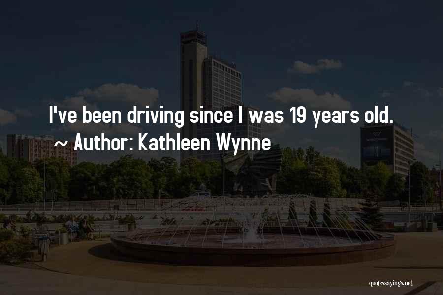 Kathleen Wynne Quotes: I've Been Driving Since I Was 19 Years Old.