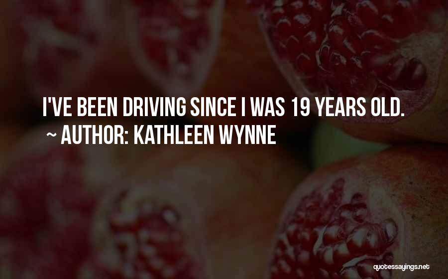 Kathleen Wynne Quotes: I've Been Driving Since I Was 19 Years Old.