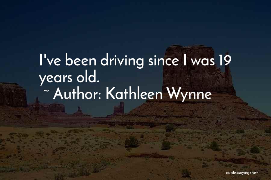 Kathleen Wynne Quotes: I've Been Driving Since I Was 19 Years Old.