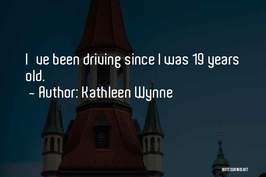 Kathleen Wynne Quotes: I've Been Driving Since I Was 19 Years Old.