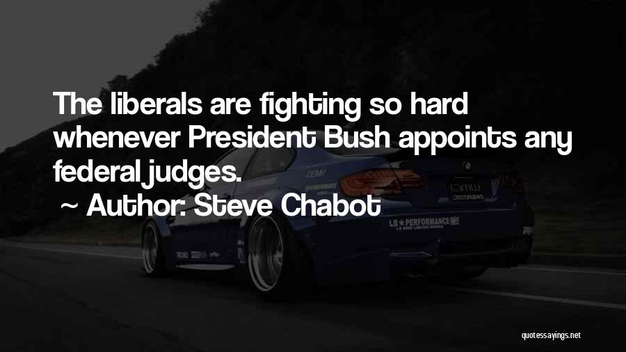 Steve Chabot Quotes: The Liberals Are Fighting So Hard Whenever President Bush Appoints Any Federal Judges.