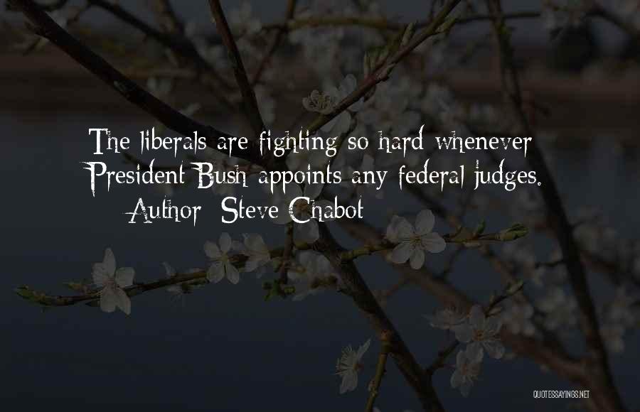Steve Chabot Quotes: The Liberals Are Fighting So Hard Whenever President Bush Appoints Any Federal Judges.