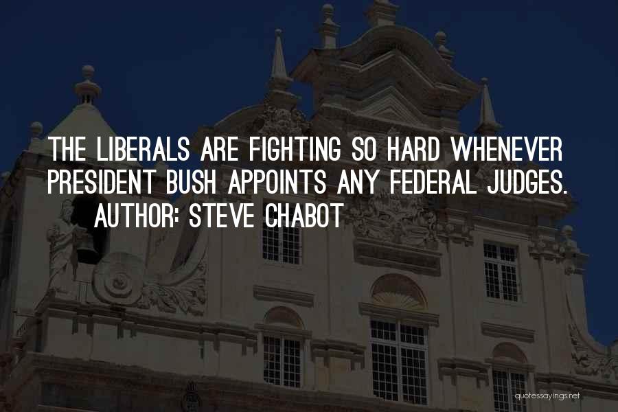 Steve Chabot Quotes: The Liberals Are Fighting So Hard Whenever President Bush Appoints Any Federal Judges.