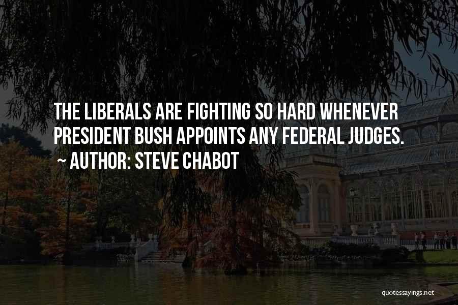 Steve Chabot Quotes: The Liberals Are Fighting So Hard Whenever President Bush Appoints Any Federal Judges.