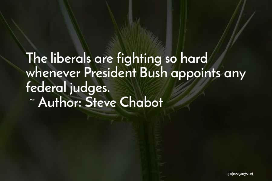 Steve Chabot Quotes: The Liberals Are Fighting So Hard Whenever President Bush Appoints Any Federal Judges.