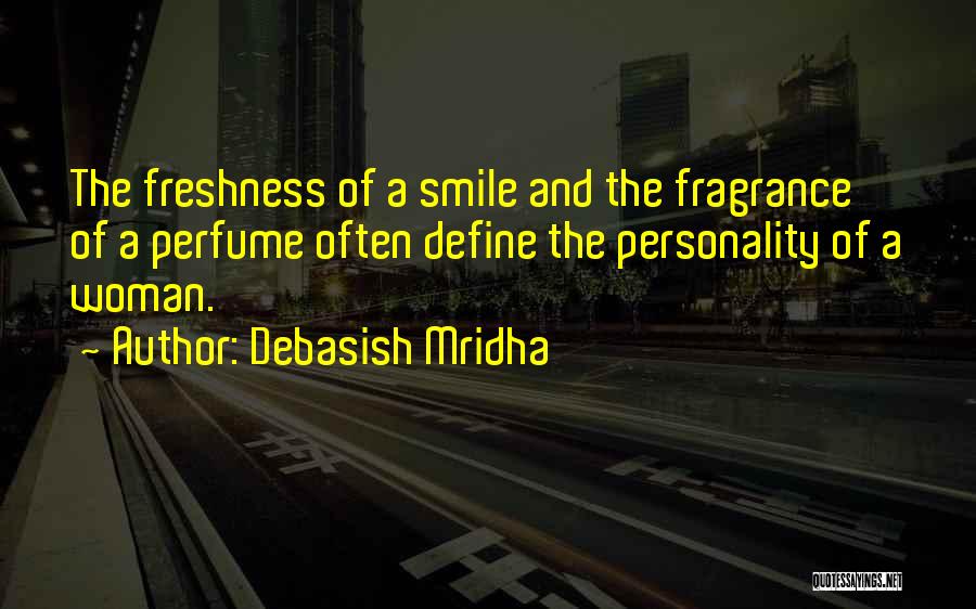 Debasish Mridha Quotes: The Freshness Of A Smile And The Fragrance Of A Perfume Often Define The Personality Of A Woman.