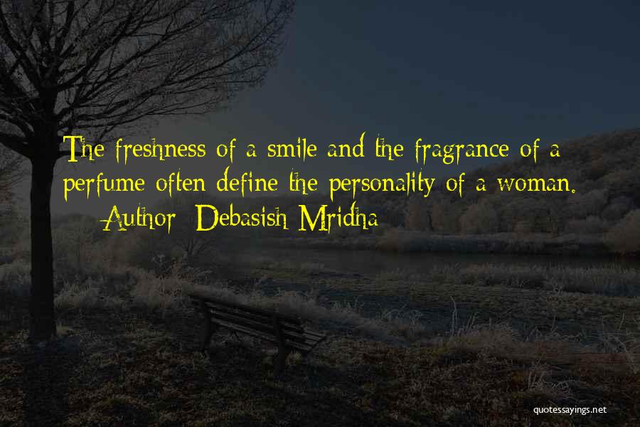 Debasish Mridha Quotes: The Freshness Of A Smile And The Fragrance Of A Perfume Often Define The Personality Of A Woman.
