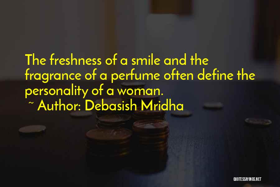 Debasish Mridha Quotes: The Freshness Of A Smile And The Fragrance Of A Perfume Often Define The Personality Of A Woman.