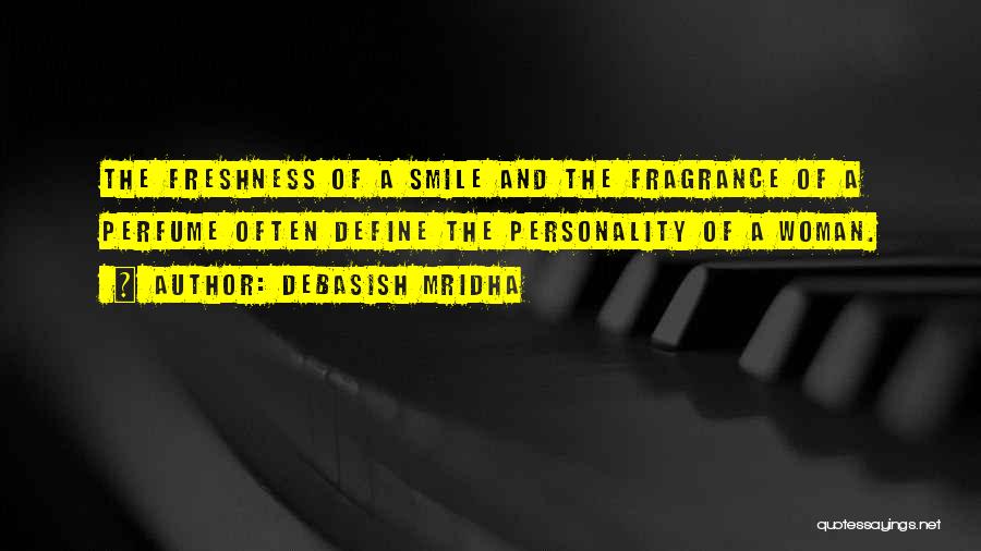 Debasish Mridha Quotes: The Freshness Of A Smile And The Fragrance Of A Perfume Often Define The Personality Of A Woman.