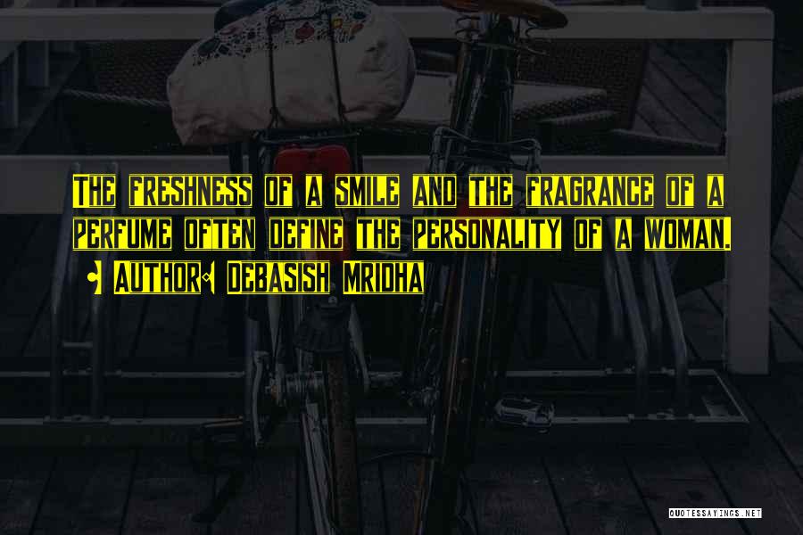 Debasish Mridha Quotes: The Freshness Of A Smile And The Fragrance Of A Perfume Often Define The Personality Of A Woman.