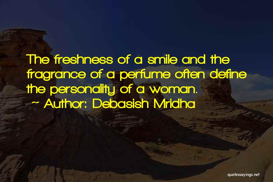 Debasish Mridha Quotes: The Freshness Of A Smile And The Fragrance Of A Perfume Often Define The Personality Of A Woman.