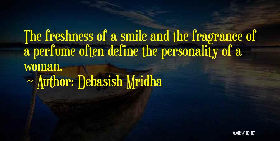 Debasish Mridha Quotes: The Freshness Of A Smile And The Fragrance Of A Perfume Often Define The Personality Of A Woman.