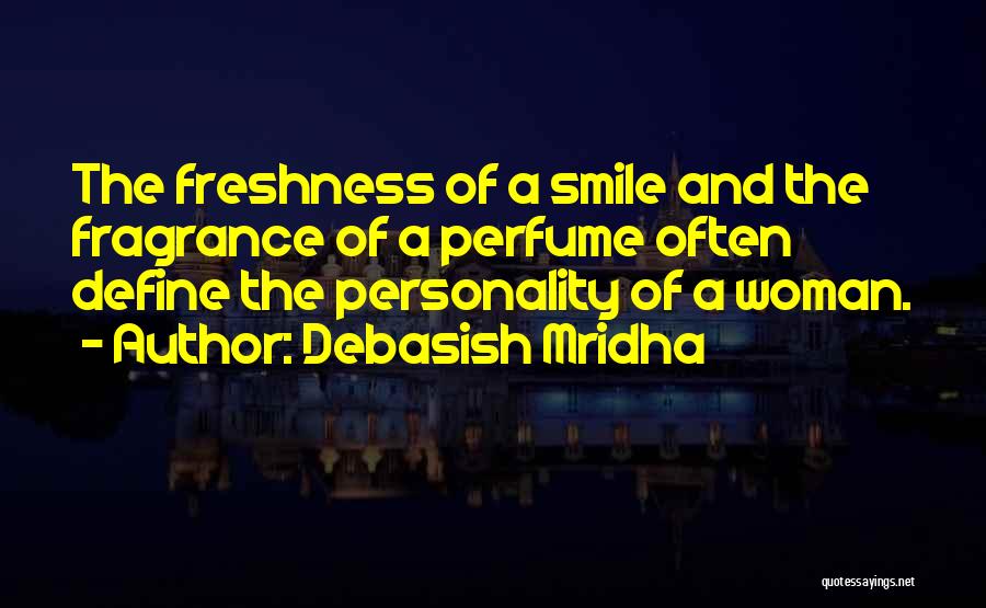 Debasish Mridha Quotes: The Freshness Of A Smile And The Fragrance Of A Perfume Often Define The Personality Of A Woman.
