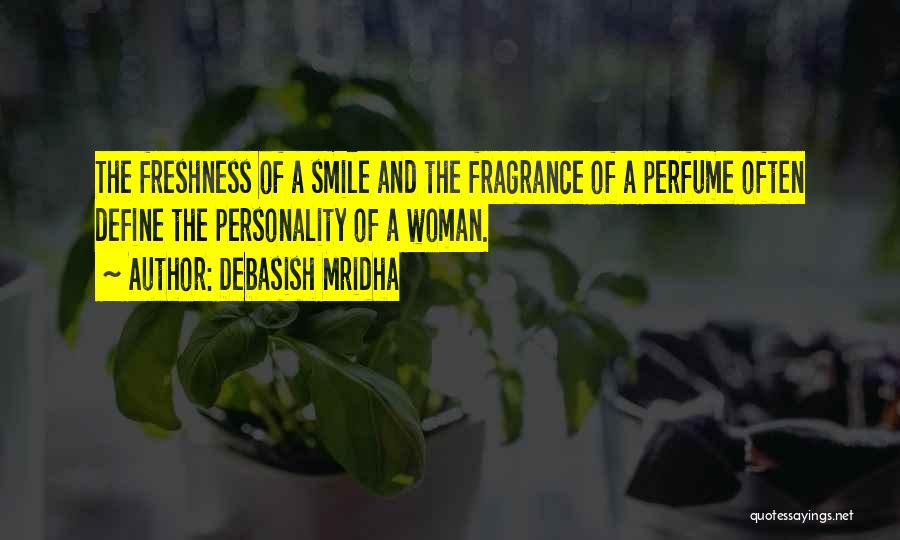 Debasish Mridha Quotes: The Freshness Of A Smile And The Fragrance Of A Perfume Often Define The Personality Of A Woman.