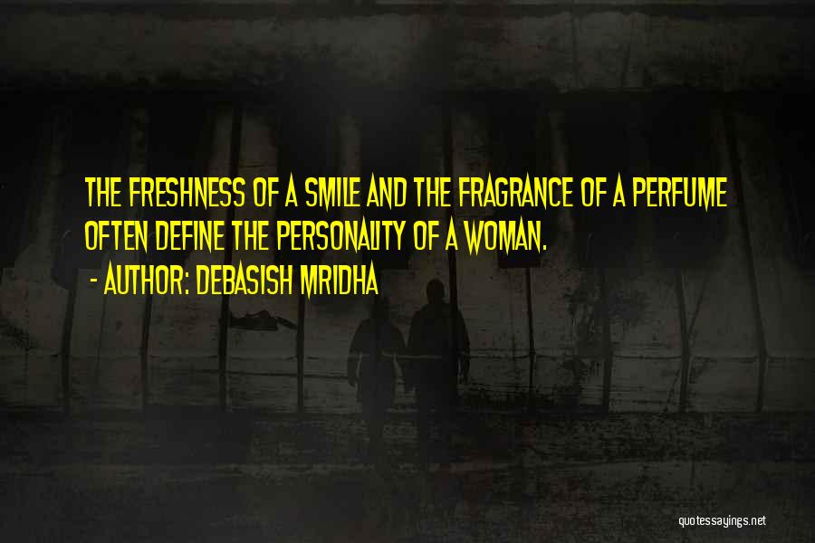 Debasish Mridha Quotes: The Freshness Of A Smile And The Fragrance Of A Perfume Often Define The Personality Of A Woman.