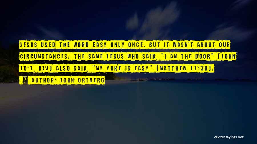 John Ortberg Quotes: Jesus Used The Word Easy Only Once. But It Wasn't About Our Circumstances. The Same Jesus Who Said, I Am