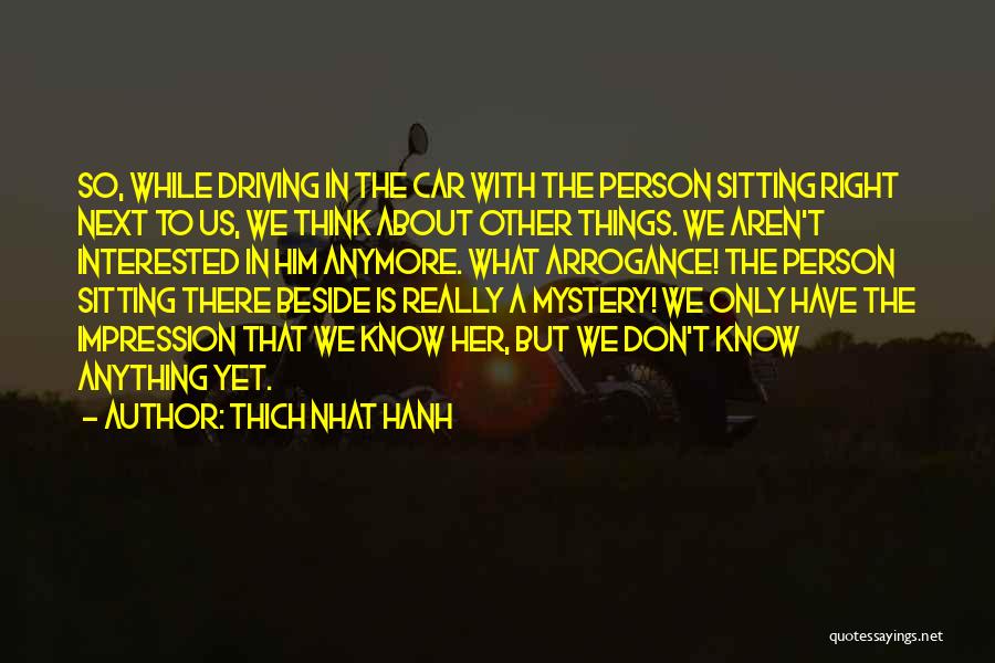 Thich Nhat Hanh Quotes: So, While Driving In The Car With The Person Sitting Right Next To Us, We Think About Other Things. We