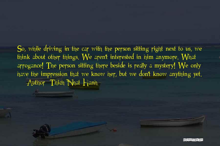 Thich Nhat Hanh Quotes: So, While Driving In The Car With The Person Sitting Right Next To Us, We Think About Other Things. We