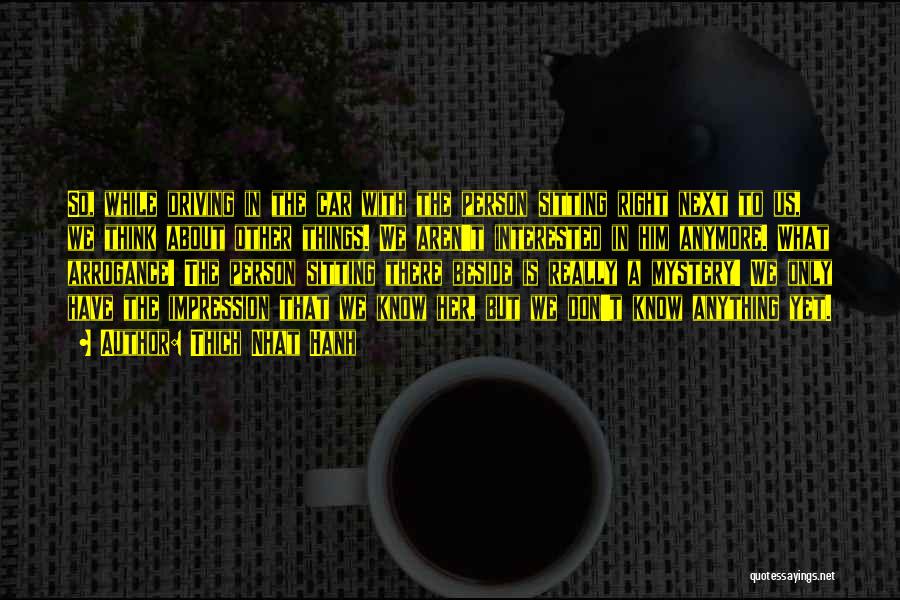 Thich Nhat Hanh Quotes: So, While Driving In The Car With The Person Sitting Right Next To Us, We Think About Other Things. We