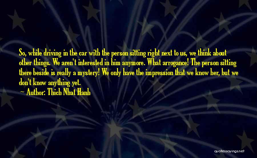 Thich Nhat Hanh Quotes: So, While Driving In The Car With The Person Sitting Right Next To Us, We Think About Other Things. We