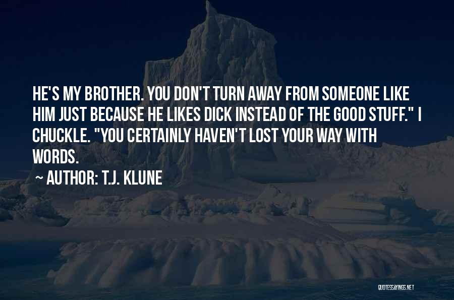 T.J. Klune Quotes: He's My Brother. You Don't Turn Away From Someone Like Him Just Because He Likes Dick Instead Of The Good