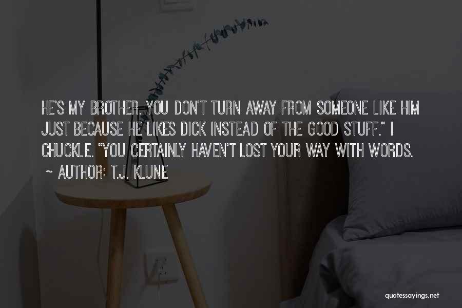 T.J. Klune Quotes: He's My Brother. You Don't Turn Away From Someone Like Him Just Because He Likes Dick Instead Of The Good