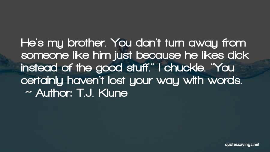 T.J. Klune Quotes: He's My Brother. You Don't Turn Away From Someone Like Him Just Because He Likes Dick Instead Of The Good