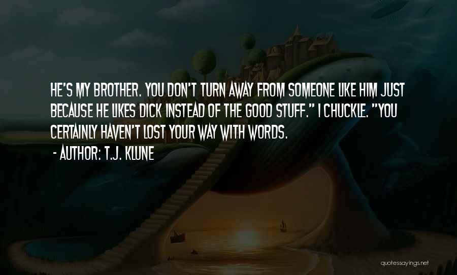 T.J. Klune Quotes: He's My Brother. You Don't Turn Away From Someone Like Him Just Because He Likes Dick Instead Of The Good