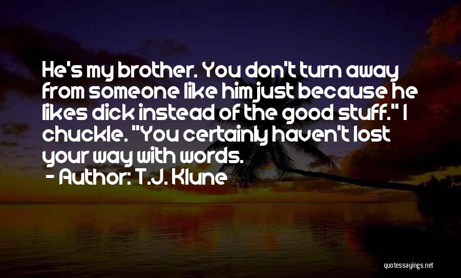 T.J. Klune Quotes: He's My Brother. You Don't Turn Away From Someone Like Him Just Because He Likes Dick Instead Of The Good