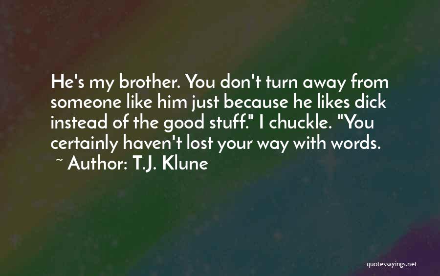 T.J. Klune Quotes: He's My Brother. You Don't Turn Away From Someone Like Him Just Because He Likes Dick Instead Of The Good