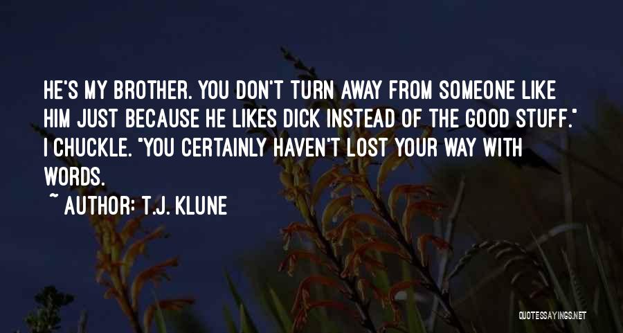 T.J. Klune Quotes: He's My Brother. You Don't Turn Away From Someone Like Him Just Because He Likes Dick Instead Of The Good