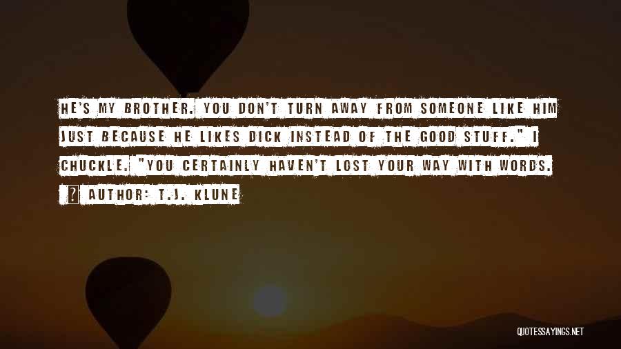 T.J. Klune Quotes: He's My Brother. You Don't Turn Away From Someone Like Him Just Because He Likes Dick Instead Of The Good