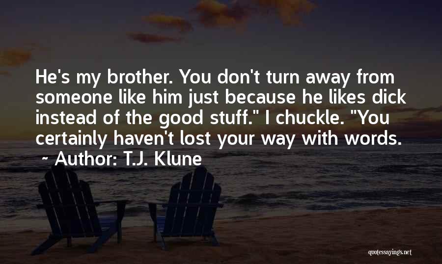 T.J. Klune Quotes: He's My Brother. You Don't Turn Away From Someone Like Him Just Because He Likes Dick Instead Of The Good