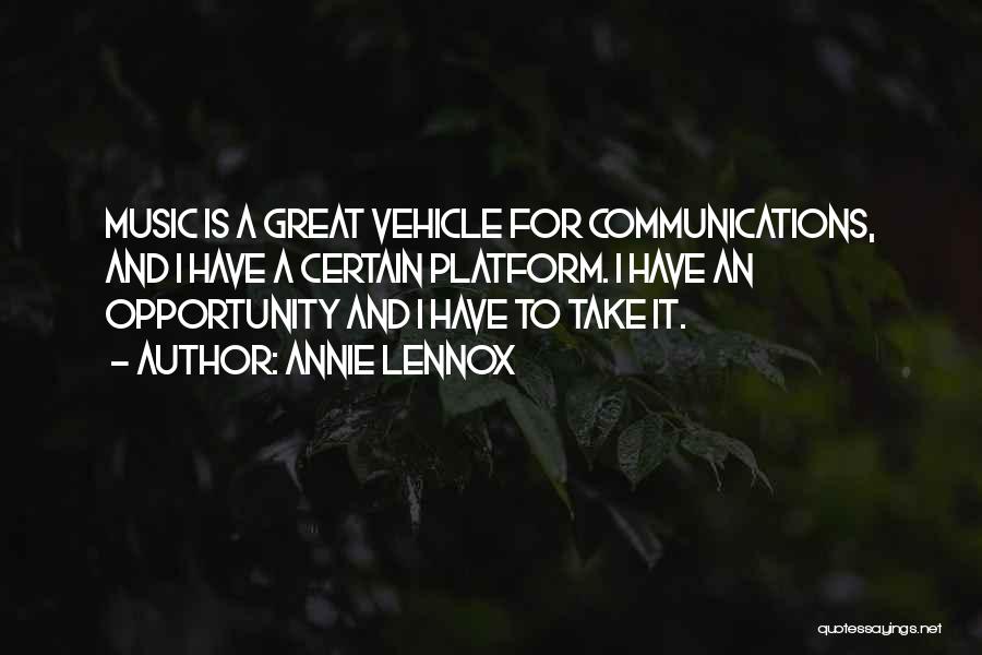 Annie Lennox Quotes: Music Is A Great Vehicle For Communications, And I Have A Certain Platform. I Have An Opportunity And I Have