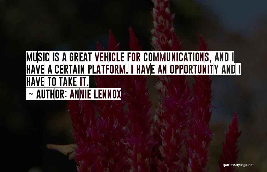 Annie Lennox Quotes: Music Is A Great Vehicle For Communications, And I Have A Certain Platform. I Have An Opportunity And I Have