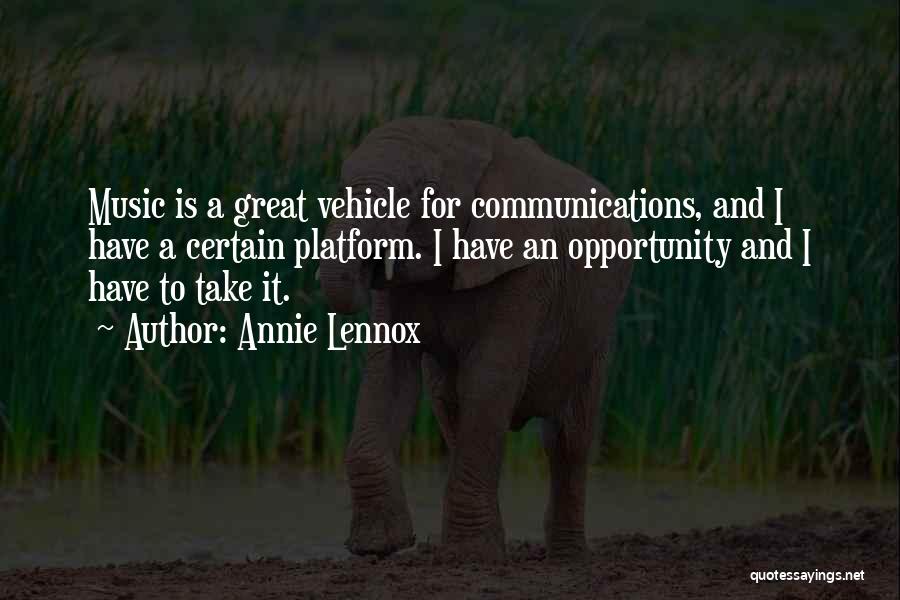 Annie Lennox Quotes: Music Is A Great Vehicle For Communications, And I Have A Certain Platform. I Have An Opportunity And I Have