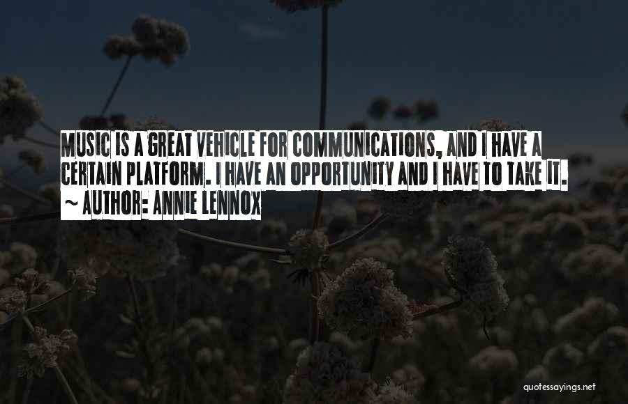 Annie Lennox Quotes: Music Is A Great Vehicle For Communications, And I Have A Certain Platform. I Have An Opportunity And I Have