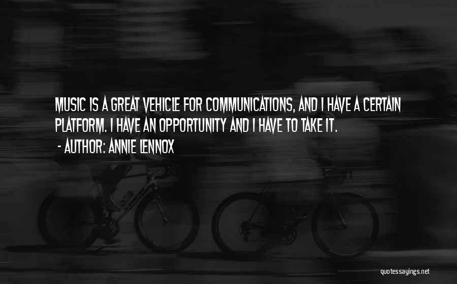 Annie Lennox Quotes: Music Is A Great Vehicle For Communications, And I Have A Certain Platform. I Have An Opportunity And I Have