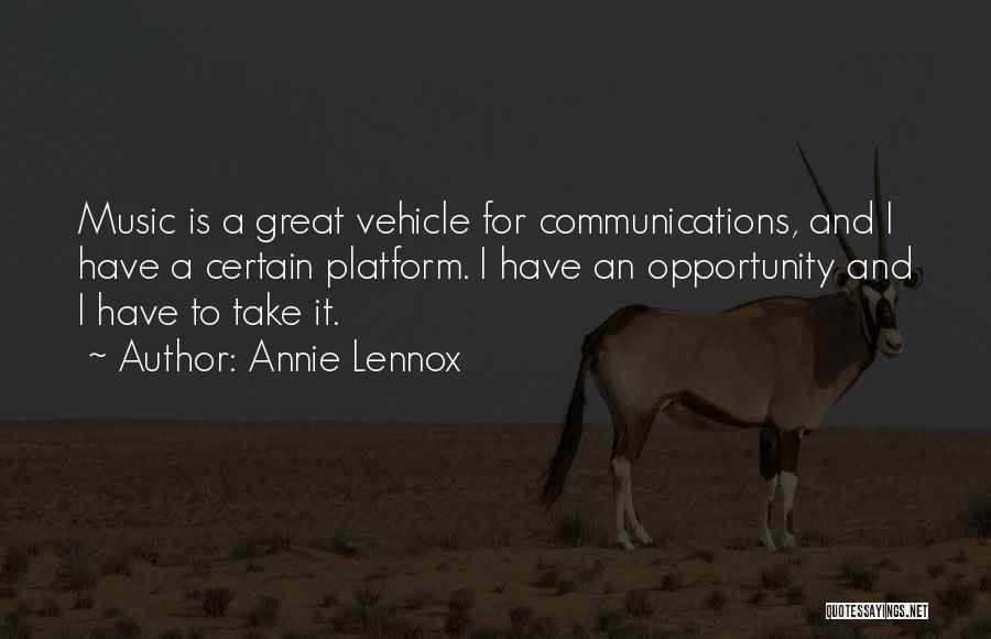 Annie Lennox Quotes: Music Is A Great Vehicle For Communications, And I Have A Certain Platform. I Have An Opportunity And I Have