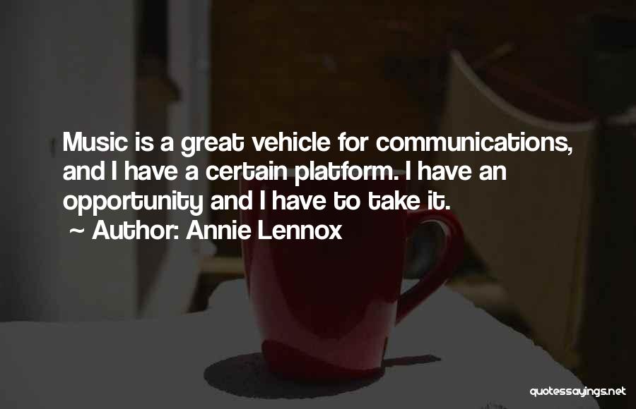 Annie Lennox Quotes: Music Is A Great Vehicle For Communications, And I Have A Certain Platform. I Have An Opportunity And I Have