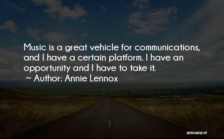 Annie Lennox Quotes: Music Is A Great Vehicle For Communications, And I Have A Certain Platform. I Have An Opportunity And I Have