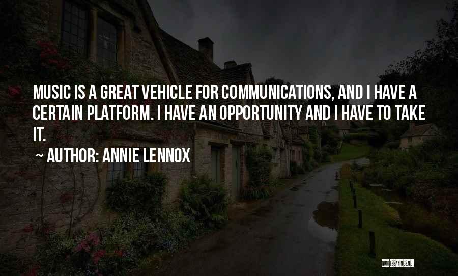 Annie Lennox Quotes: Music Is A Great Vehicle For Communications, And I Have A Certain Platform. I Have An Opportunity And I Have